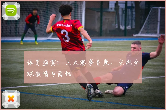 体育盛宴：三大赛事齐聚，点燃全球激情与商机