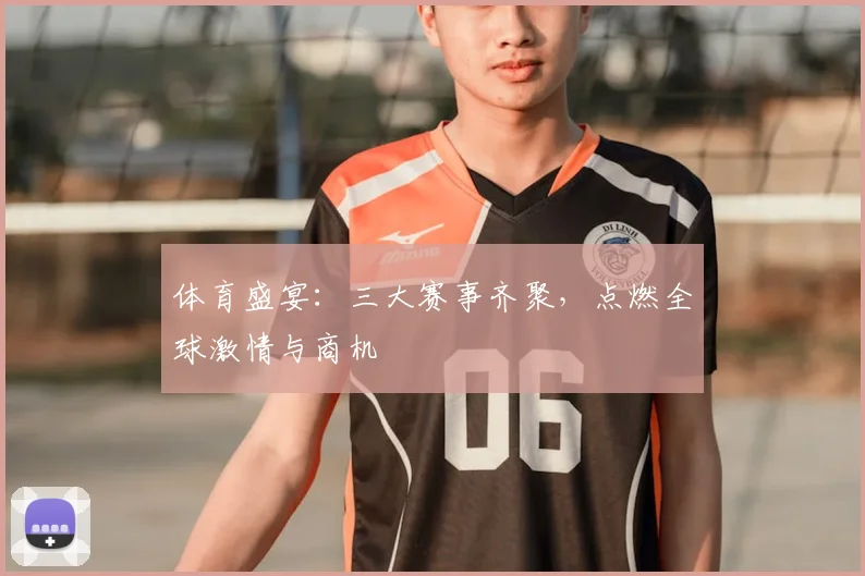 体育盛宴:三大赛事齐聚,点燃全球激情与商机