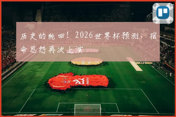 历史的轮回！2026世界杯预测，宿命恩怨再次上演