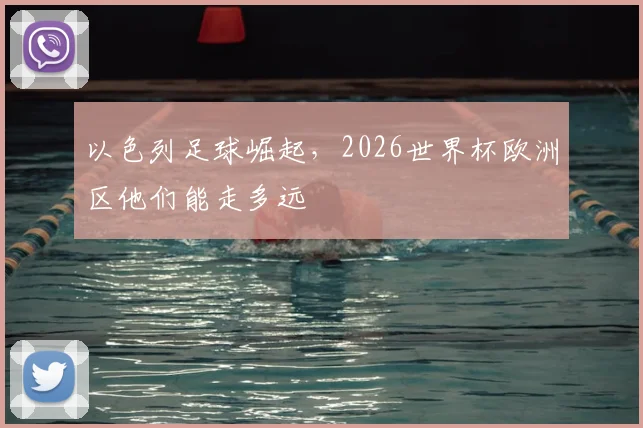 以色列足球崛起,2026世界杯欧洲区他们能走多远