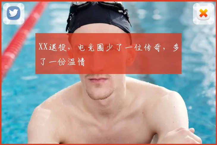 XX退役,电竞圈少了一位传奇,多了一份温情