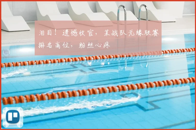 泪目！遗憾收官，某战队无缘联赛排名高位，粉丝心疼